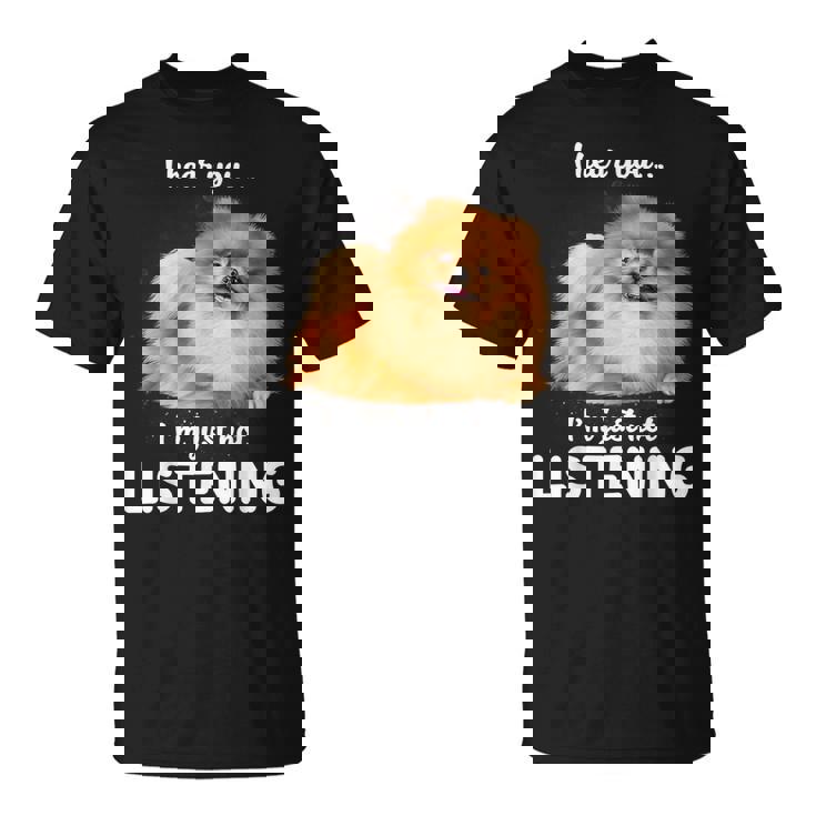 Pomeranian I Hear You Not Listening T-Shirt