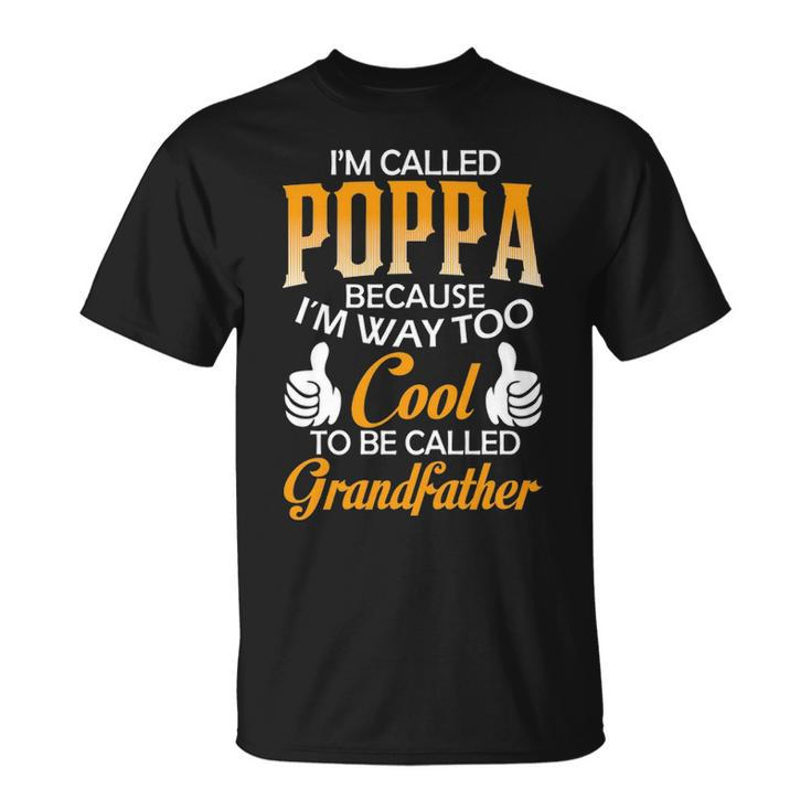 Poppa Grandpa Gift Im Called Poppa Because Im Too Cool To Be Called Grandfather Unisex T-Shirt