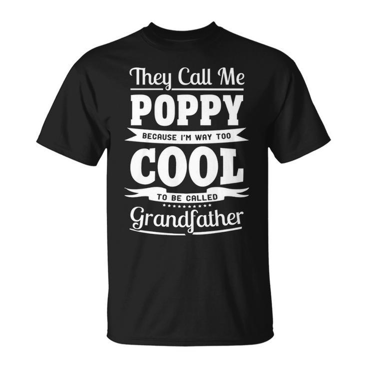 Poppy Grandpa Gift Im Called Poppy Because Im Too Cool To Be Called Grandfather Unisex T-Shirt
