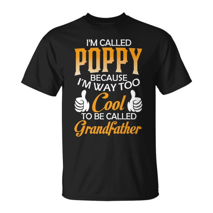 Poppy Grandpa Gift Im Called Poppy Because Im Too Cool To Be Called Grandfather Unisex T-Shirt