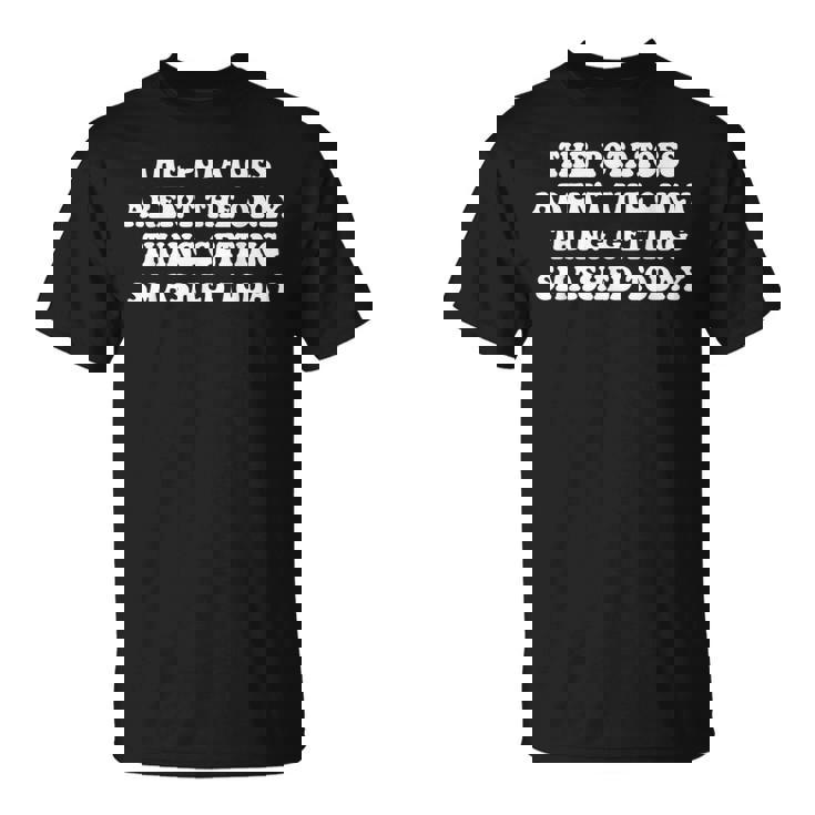 The Potatoes Aren't The Only Thing Getting Smashed Today T-Shirt