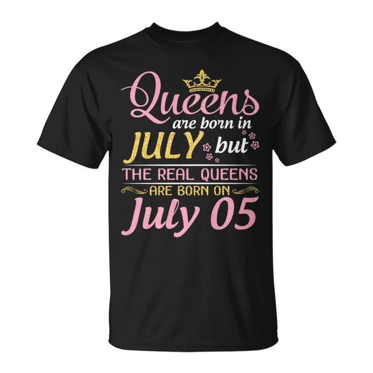 Queens Are Born In July The Real Queens Are Born On July 05 Unisex T-Shirt
