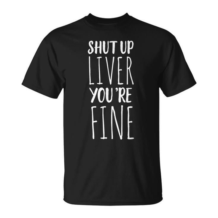 Shut Up Liver You're Fine Drinking T-Shirt