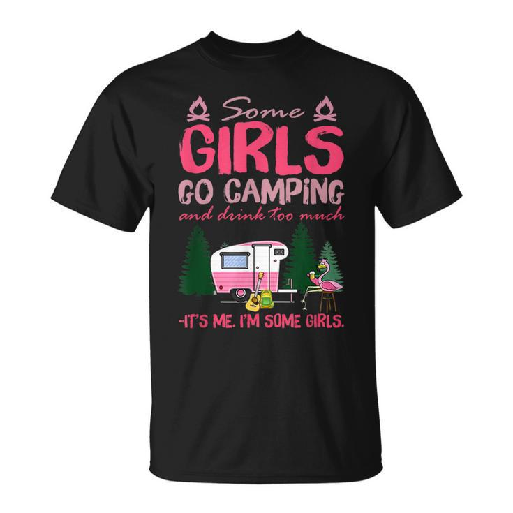 Some Girls Go Camping And Drink Too Much Its Me Some Girls Unisex T-Shirt