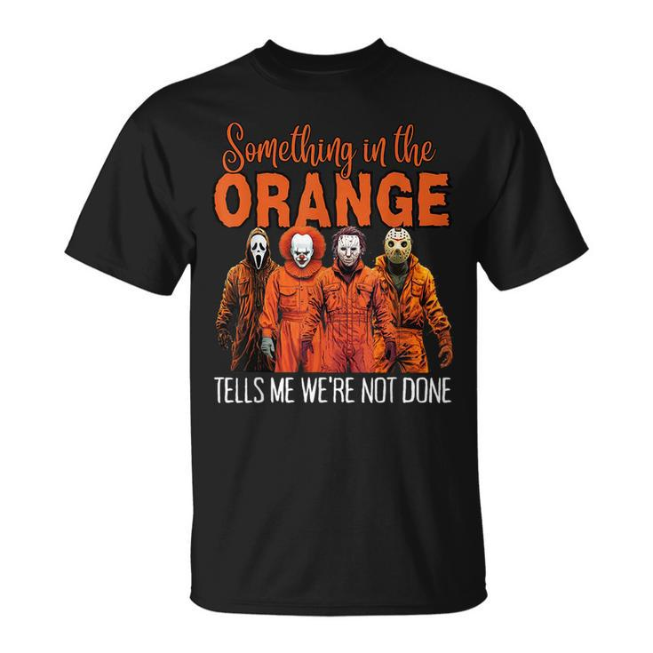 Something In The Orange Tells Me We're Not Done T-Shirt