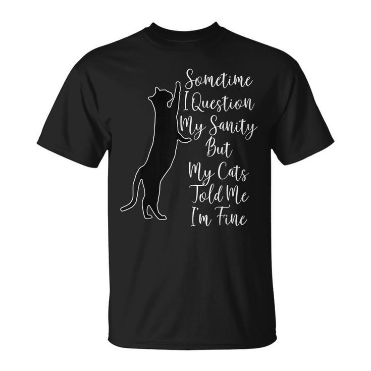Sometime I Question My Sanity But My Cats Told Me I'm Fine T-Shirt