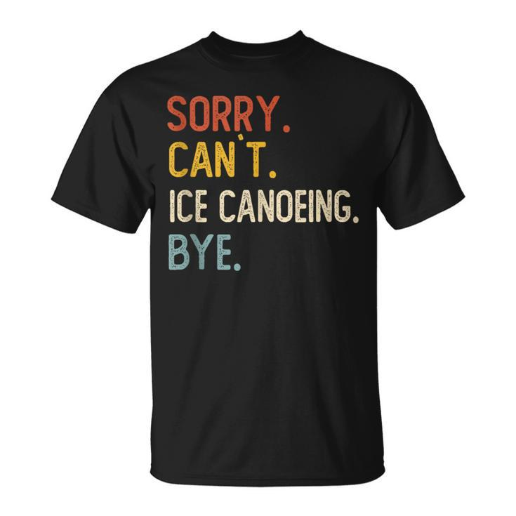 Sorry Can't Ice Canoeing Bye Ice Canoeing Lover T-Shirt
