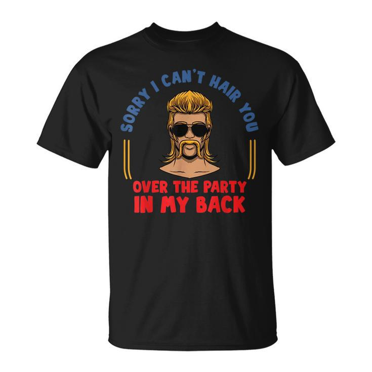 Sorry I Cant Hair You Over The Party At The Back - Mullet  Unisex T-Shirt