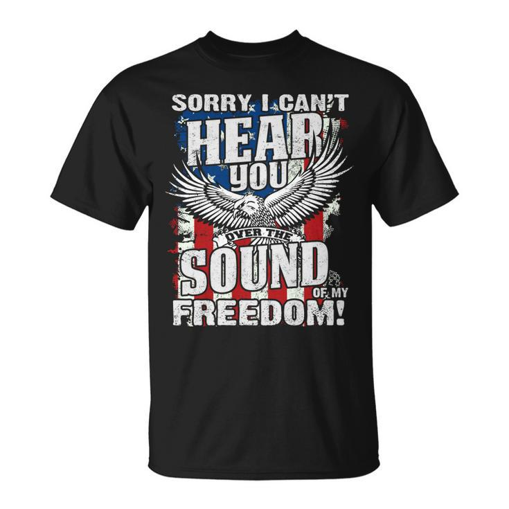 Sorry I Cant Hear You Over The Sound Of My Freedom  Unisex T-Shirt