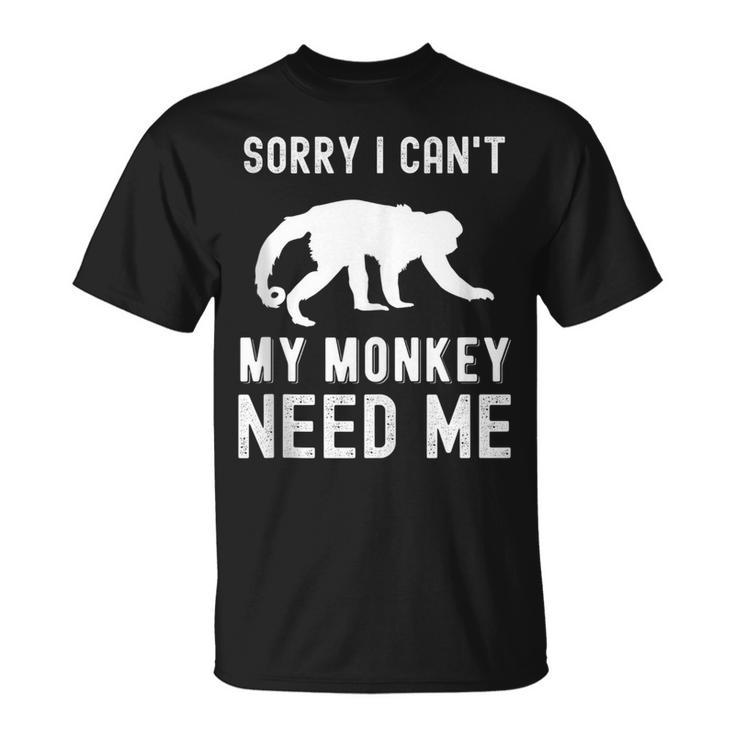 Sorry I Cant My Monkey Need Me Wild Animal Lover Zookeeper  Gifts For Monkey Lovers Funny Gifts Unisex T-Shirt