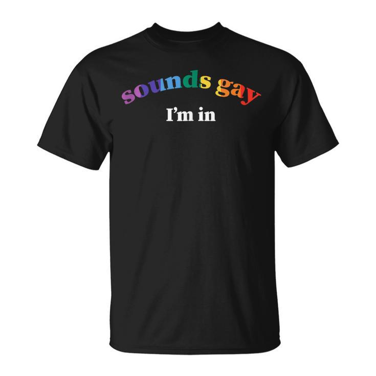 Sounds Gay Im In Lgbtq Gay Pride  Unisex T-Shirt