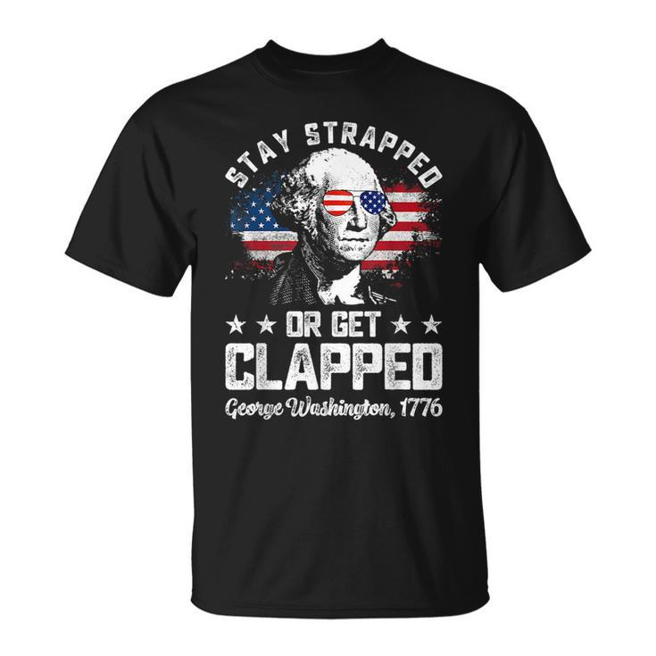Stay Strapped Or Get Clapped George Washington4Th Of July Unisex T-Shirt