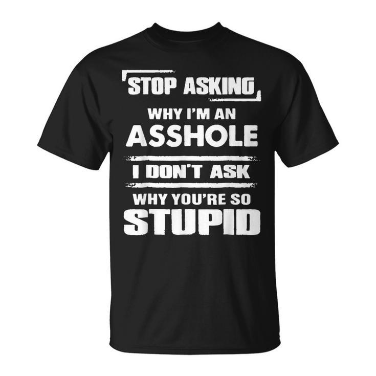 Stop Asking Why Im An Asshole  Unisex T-Shirt