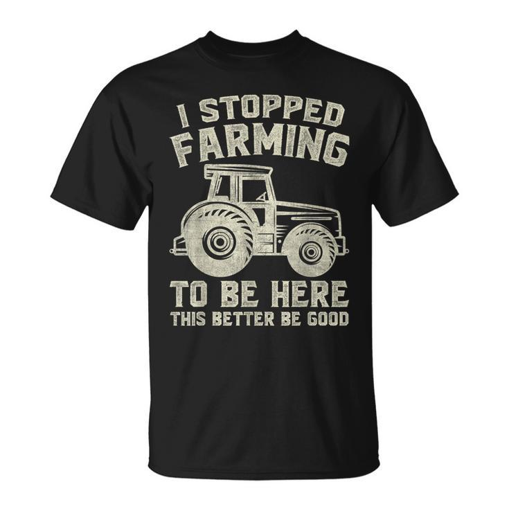 I Stopped Farming To Be Here This Better Be Good Vintage T-Shirt