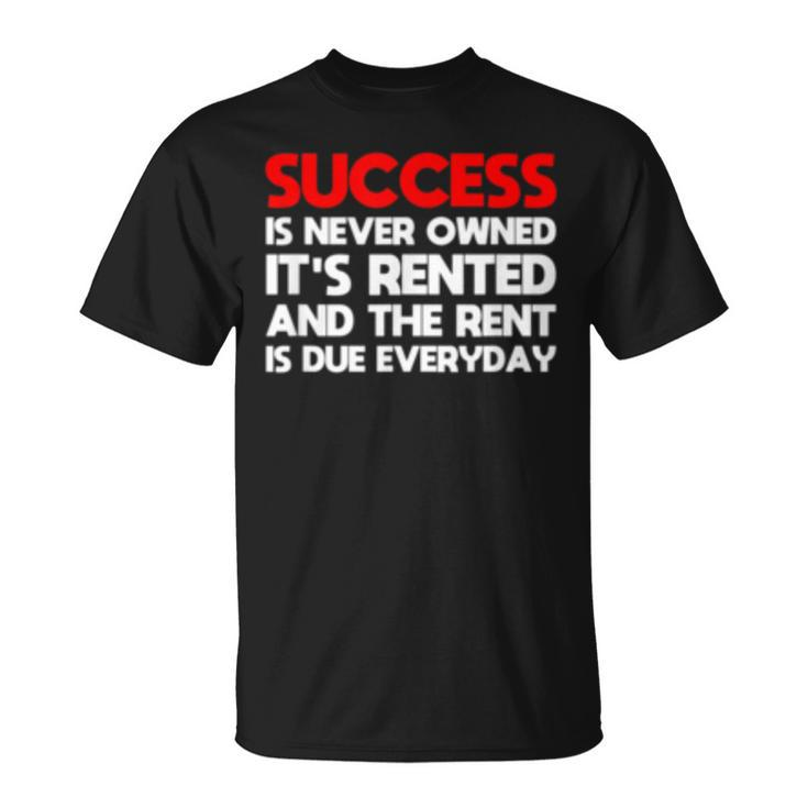 Success Is Never Owned Its Rented Motivation   Unisex T-Shirt