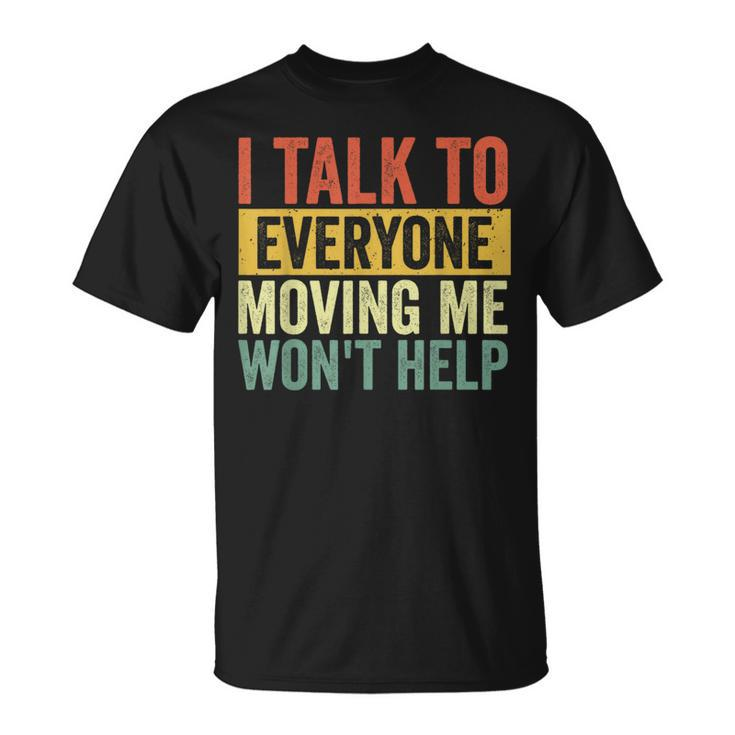 I Talk To Everyone Moving Me Won't Help T-Shirt