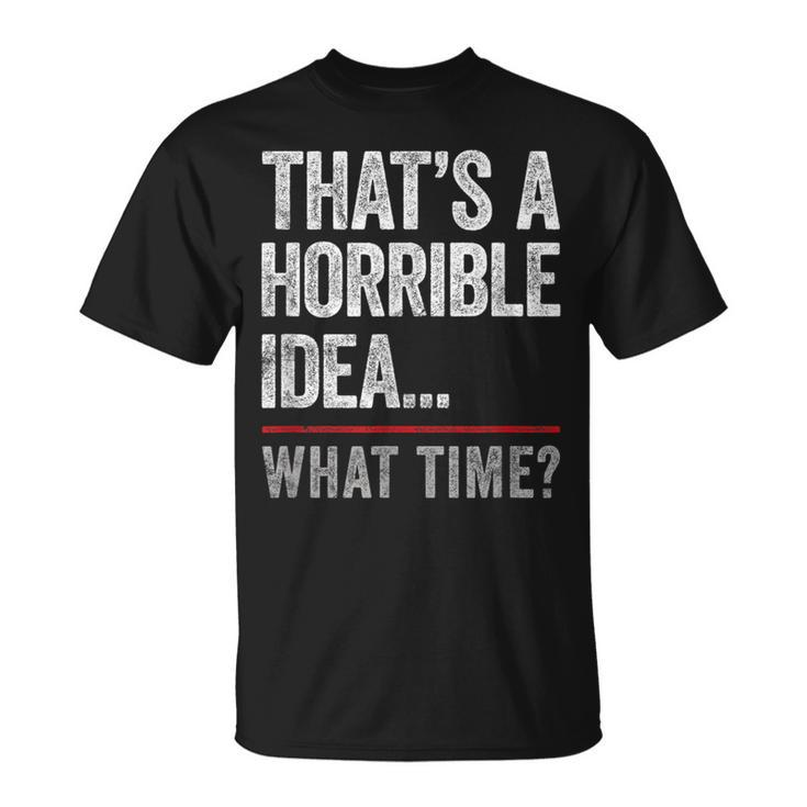Thats A Horrible Idea What Time Funny Bad Idea Influence  Unisex T-Shirt