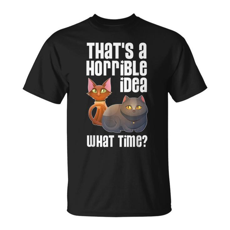 Thats A Horrible Idea What Time T  Cat Lover Gift Gifts For Cat Lover Funny Gifts Unisex T-Shirt