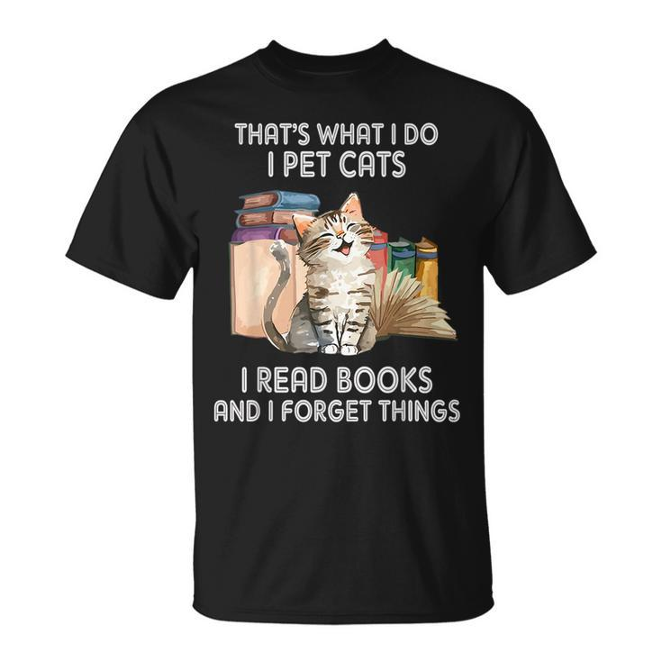 Thats What I Do I Pet Cats I Read Books And I Forget Things  Unisex T-Shirt