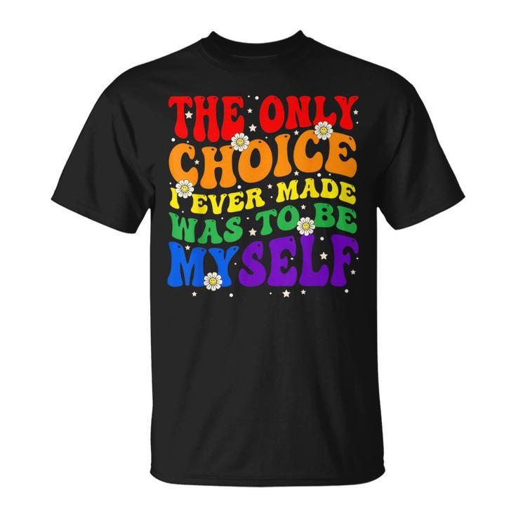The Only Choice I Ever Made Was To Be Myself Lgbt Gay Pride Unisex T-Shirt