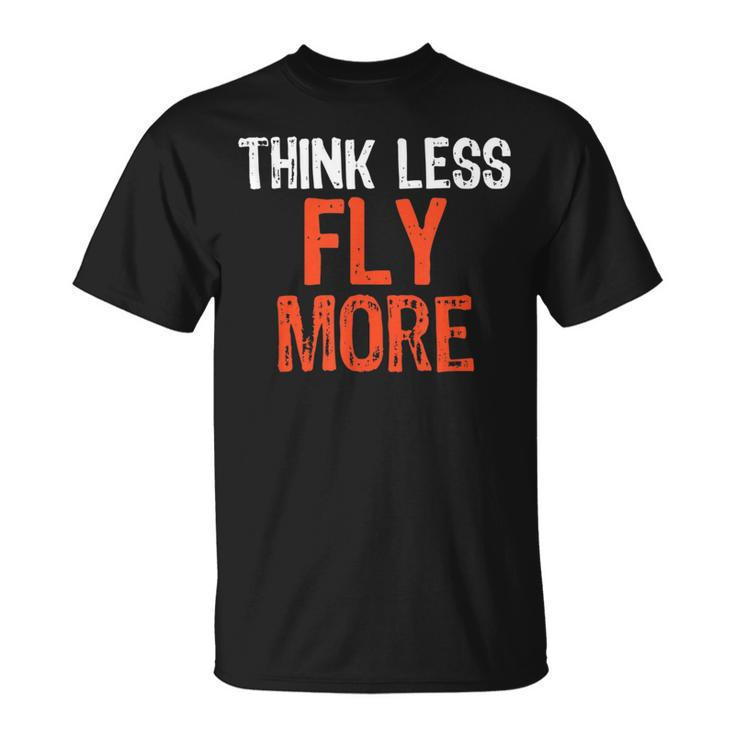 Think Less Fly More Funny Quote Worry-Free Sayin Unisex T-Shirt