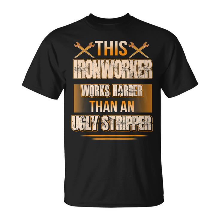 This Ironworker Works Harder Than An Ugly Stripper Job Pride  Gift For Mens Unisex T-Shirt