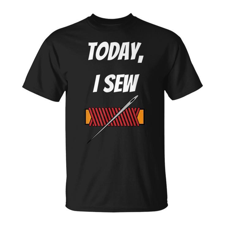 Today I Sew - Funny Sewing Quote  Unisex T-Shirt