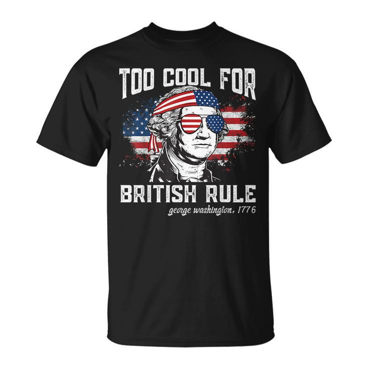 Too Cool For British Rule George Washington July 4Th Of July Unisex T-Shirt