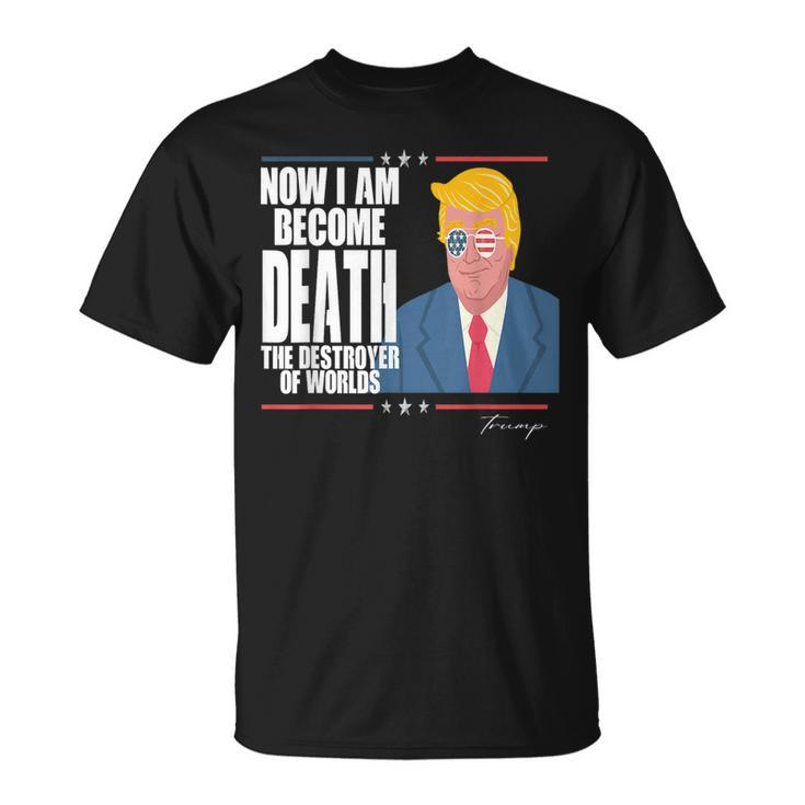 Trump Now I Am Become Death The Destroyer Of Worlds  I Am Gifts Unisex T-Shirt