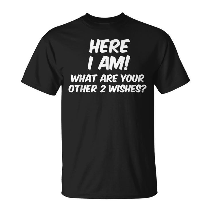 Here I Am What Are Your Other Two Wishes T T-Shirt