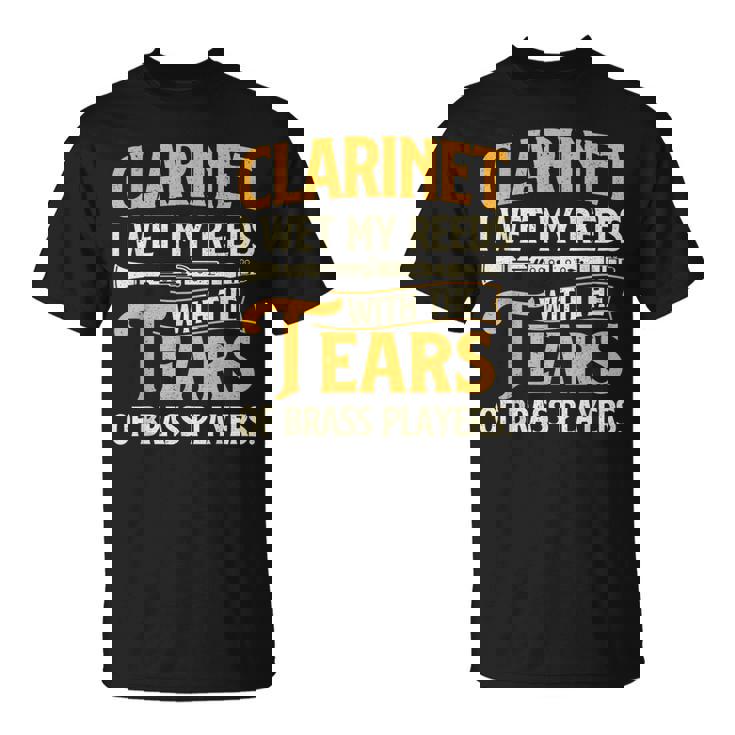 I Wet My Reeds With Tears Of Brass Players Clarinet Player T-Shirt I Wet My Reeds With Tears Of Brass Players Clarinet Player T-Shirt