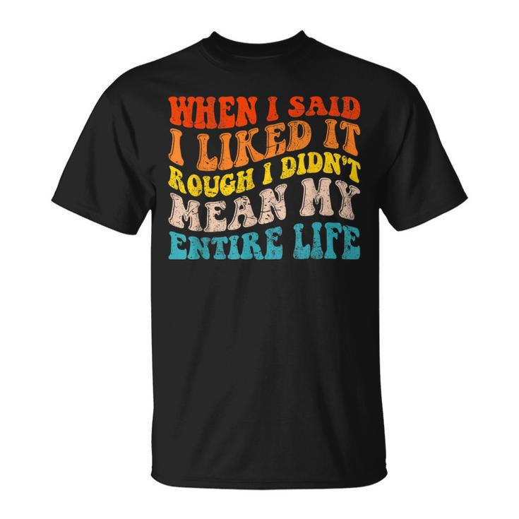 When I Said I Liked It Rough I Didnt Mean My Entire Life  Unisex T-Shirt