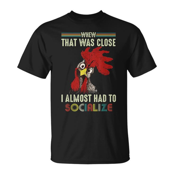 Whew That Was Close I Almost Had To Socialize  Chick  Unisex T-Shirt