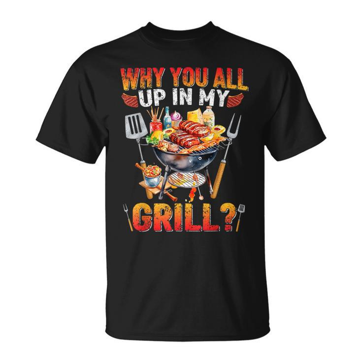 Why You All Up In My Grill Bbq Barbecue Funny Grilling Lover Unisex T-Shirt
