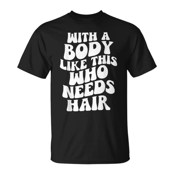 With A Body Like This Who Needs Hair Groovy Bald Dad  Gift For Mens Gift For Women Unisex T-Shirt