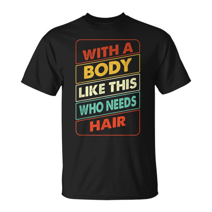 With A Body Like This Who Needs Hair Sexy Bald Dad  Gift For Mens Gift For Women Unisex T-Shirt