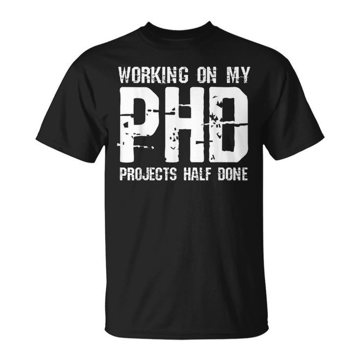 Working On My Phd Projects Half Done Fathers Day Gift  Unisex T-Shirt