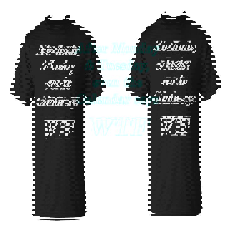 Wtf - After Monday Tuesday Even The Calendar Says Wtf  Unisex T-Shirt