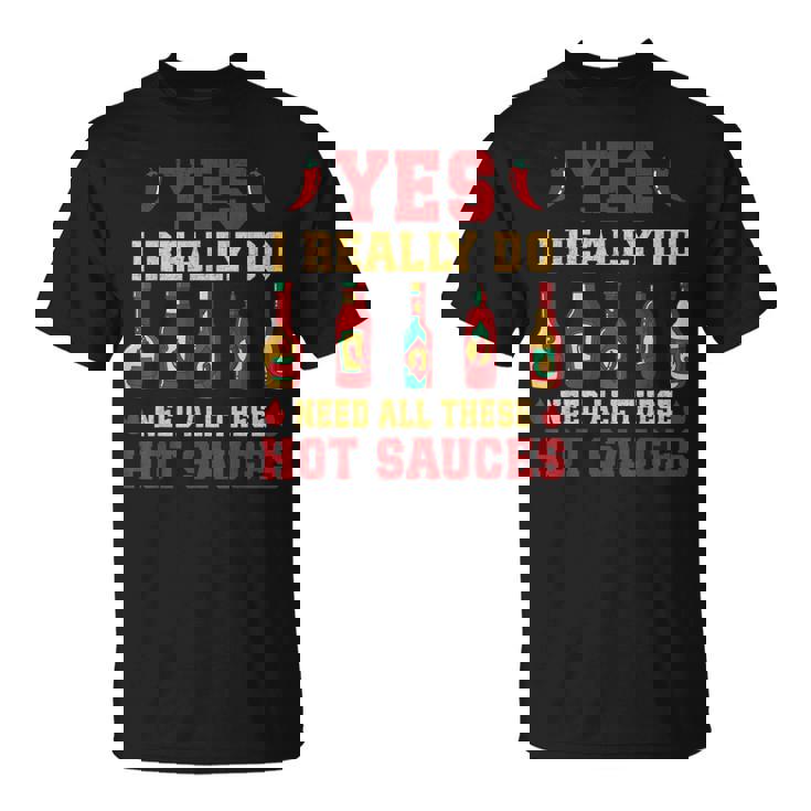Yes I Really Do Need All These Hot Sauces T-Shirt