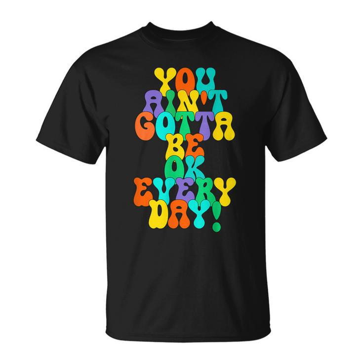 You Aint Gotta Be Ok Every Day Quote  Unisex T-Shirt