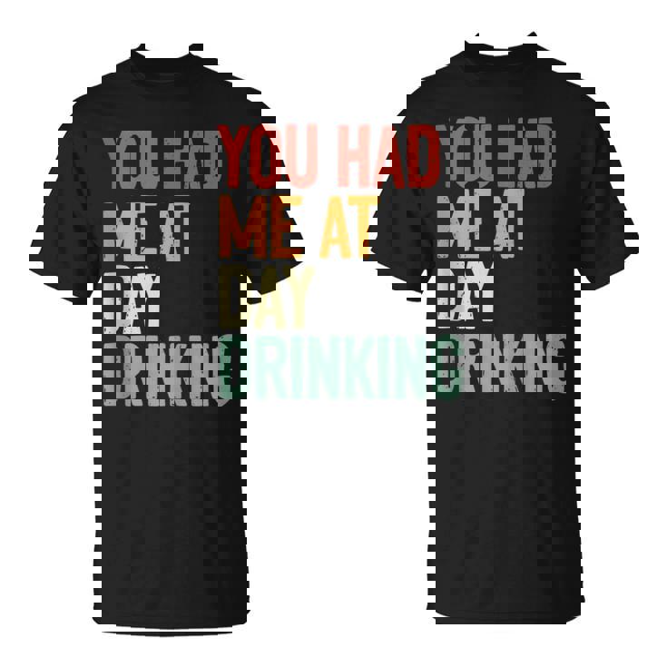 You Had Me At Day Drinking Alcohol Drinking  Unisex T-Shirt