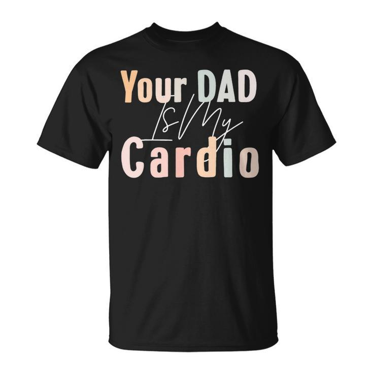 Your Dad Is My Cardio Gym Muscular Working Out Fitness Unisex T-Shirt