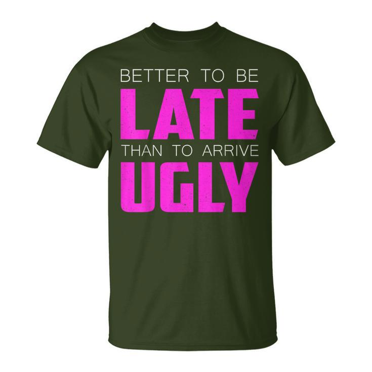 Better To Be Late Than To Arrive Ugly Quote T-Shirt