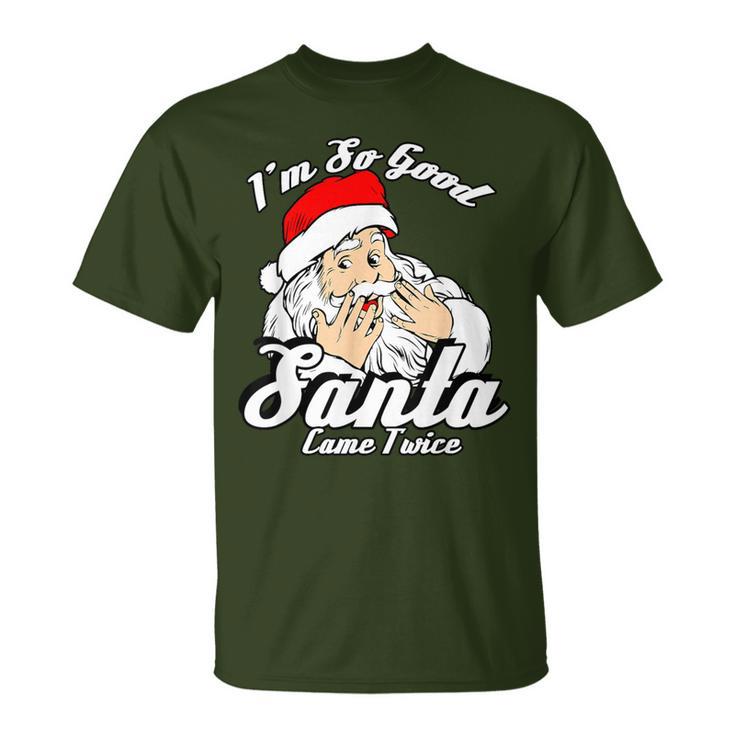 I'm So Good Santa Came Twice Naughty Xmas T-Shirt