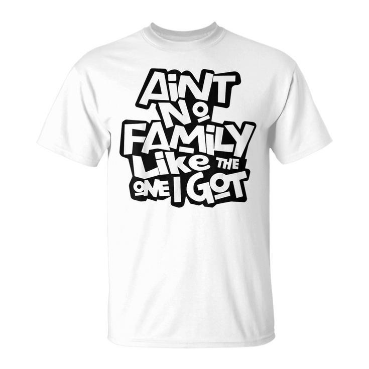 Aint No Family Like The One I Got Funny Family Reunion 2023  Unisex T-Shirt