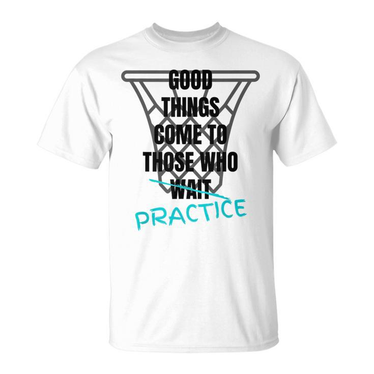 Basketball Motivation Good Things Come To Those Who Practice  Unisex T-Shirt
