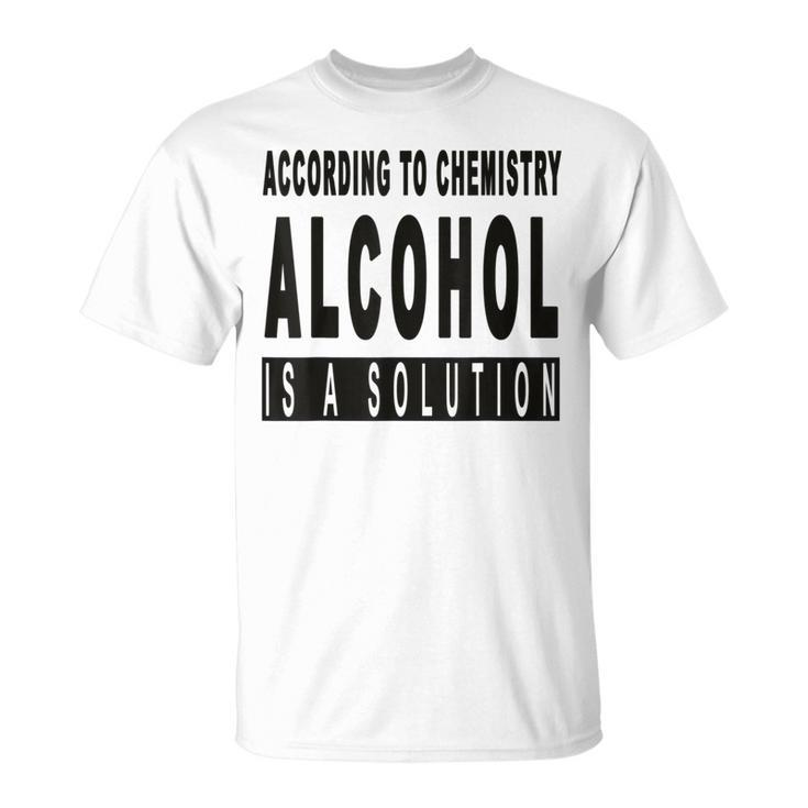 Chemistry Says Alcohol Is A Solution - Funny  Unisex T-Shirt