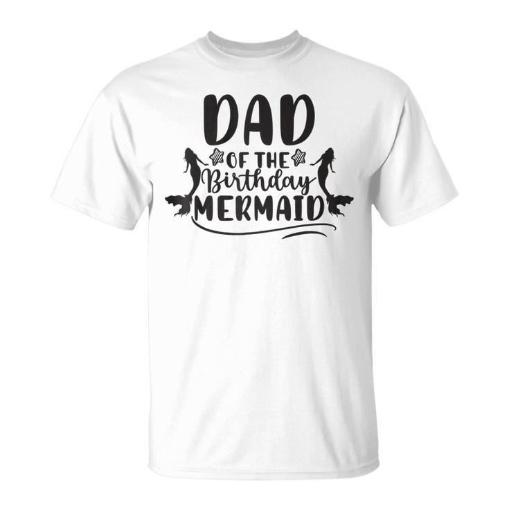 Dad Of The Birthday Mermaid Cool Father Daddy Papa  Unisex T-Shirt
