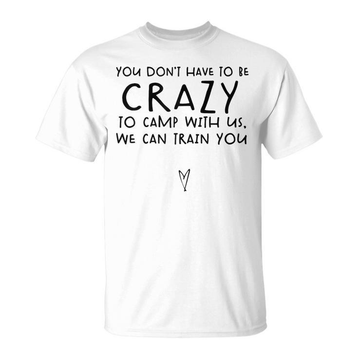 You Dont Have To Be Crazy To Camp Out With Us We Will Train  Unisex T-Shirt