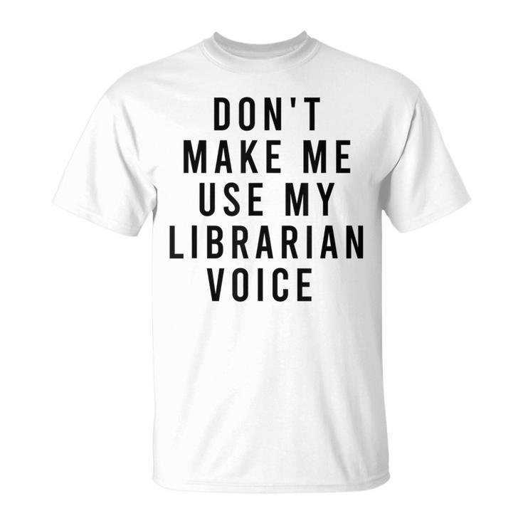 Dont Make Me Use My Librarian Voice Library Humor T-Shirt
